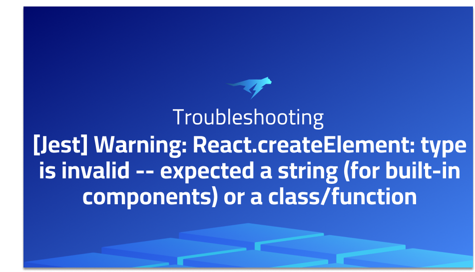 [Jest] Warning: React.createElement: type is invalid -- expected a string (for built-in components) or a class/function